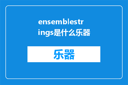 ensemblestrings是什么乐器(EnsembleStringsWhatInstrumentsMakeUpThisMusicalForm)