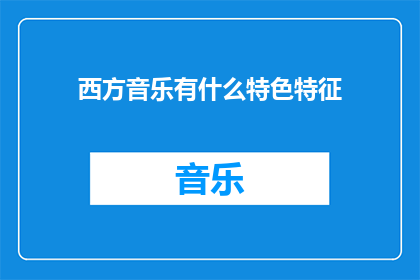 西方音乐有什么特色特征(西方音乐的独特魅力：其特色特征是什么？)