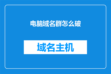 电脑域名群怎么破(如何破解电脑域名群的困境？)