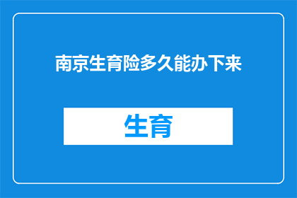 南京生育险多久能办下来(南京生育险办理期限是多久？)