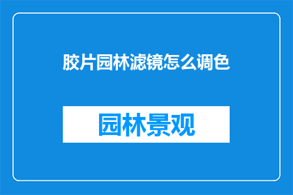 胶片园林滤镜怎么调色(如何调整胶片园林滤镜以实现色彩的精准调色？)