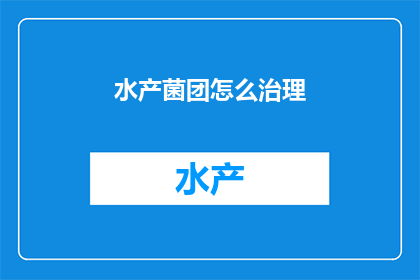 水产菌团怎么治理(如何有效治理水产菌团？)