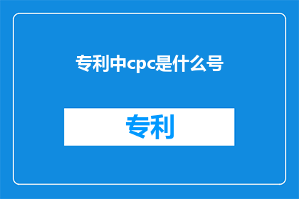 专利中cpc是什么号(在专利文件中，CPC代表的是什么？)