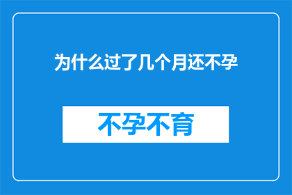 为什么过了几个月还不孕(为何经过数月的等待仍未能迎来怀孕的消息？)