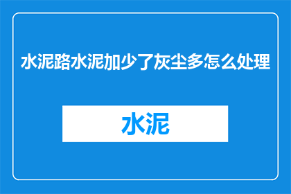 水泥路水泥加少了灰尘多怎么处理(如何处理水泥路因水泥添加不足而引起的灰尘问题？)