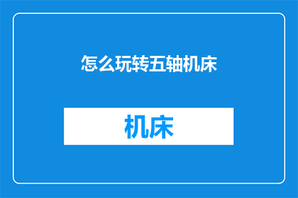 怎么玩转五轴机床(如何精通五轴机床的运用技巧？)