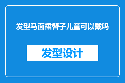 发型马面裙簪子儿童可以戴吗(儿童是否适合佩戴发型马面裙和簪子？)