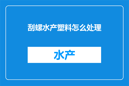 刮螺水产塑料怎么处理(如何处理刮螺水产塑料？)