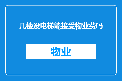 几楼没电梯能接受物业费吗(能否接受物业费，取决于您是否拥有几层楼的住宅？)