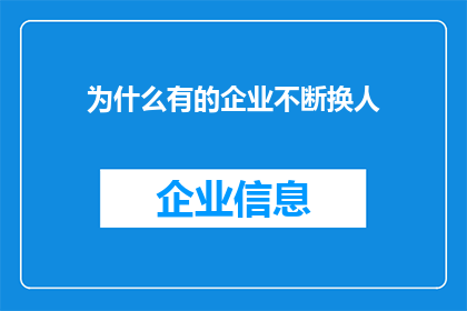 为什么有的企业不断换人(为什么企业频繁更换员工？这一现象背后隐藏着哪些不为人知的秘密？)