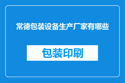 常德包装设备生产厂家有哪些(常德地区有哪些知名的包装设备生产厂家？)