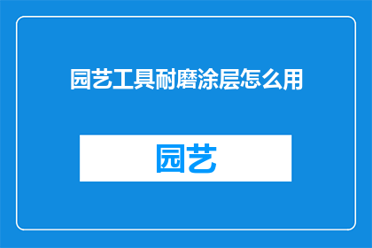 园艺工具耐磨涂层怎么用(如何正确使用园艺工具耐磨涂层以延长其使用寿命？)