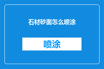 石材砂面怎么喷涂(石材砂面喷涂技巧：如何正确进行石材表面处理？)