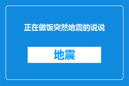 正在做饭突然地震的说说(正在烹饪时突遇地震，这突如其来的变故该如何应对？)