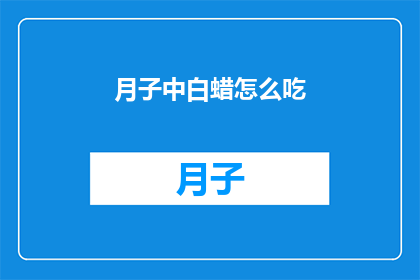 月子中白蜡怎么吃(如何正确食用月子中的白蜡？)