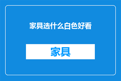 家具选什么白色好看(如何选择白色家具以提升家居美感？)