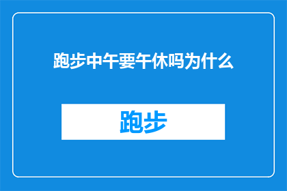 跑步中午要午休吗为什么(为什么在跑步时需要午休？)