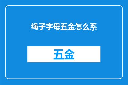 绳子字母五金怎么系(如何正确系上绳子和五金配件？)