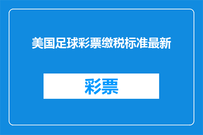美国足球彩票缴税标准最新(美国足球彩票缴税标准最新情况如何？)
