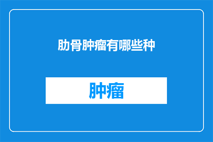 肋骨肿瘤有哪些种(肋骨肿瘤有哪些种类？)