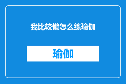 我比较懒怎么练瑜伽(懒人如何有效练习瑜伽？)
