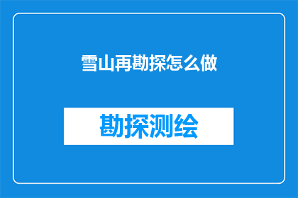 雪山再勘探怎么做(如何进行雪山的深入勘探？)