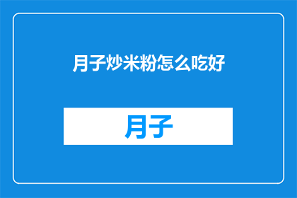 月子炒米粉怎么吃好(如何制作美味的月子炒米粉？)