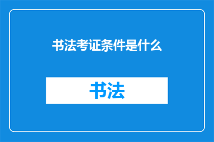 书法考证条件是什么(书法考证的条件是什么？)