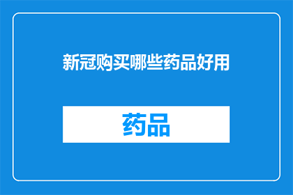 新冠购买哪些药品好用(新冠治疗药物选择指南：哪些药品在抗击新冠病毒时效果显著？)