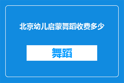 北京幼儿启蒙舞蹈收费多少(北京幼儿启蒙舞蹈课程收费标准是多少？)