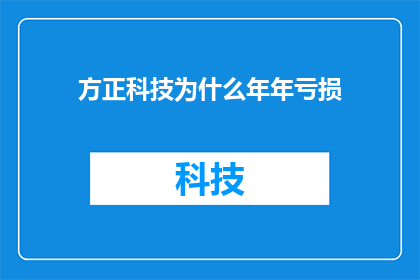 方正科技为什么年年亏损(为什么方正科技年复一年地陷入亏损的困境？)