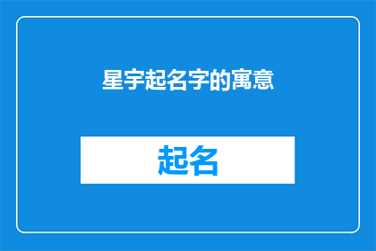 星宇起名字的寓意(如何为星宇起一个富有深意的名字？)