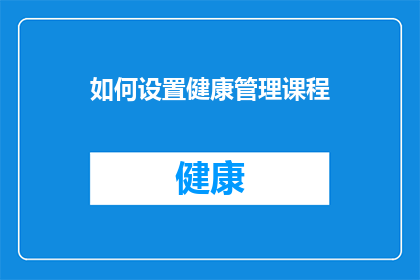 如何设置健康管理课程(如何有效设置和管理个人健康管理课程？)