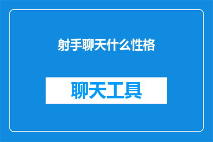 射手聊天什么性格(射手座聊天时展现出的性格特征是什么？)