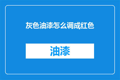灰色油漆怎么调成红色(如何将灰色油漆调成红色？)