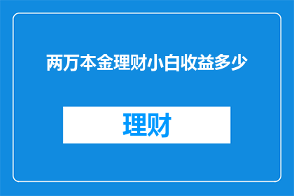 两万本金理财小白收益多少(理财新手如何实现两万本金的稳健收益？)