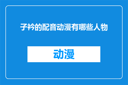 子衿的配音动漫有哪些人物(配音动漫中子衿的扮演者有哪些？)
