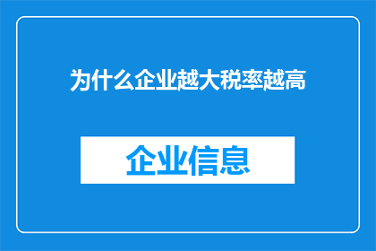 为什么企业越大税率越高(企业规模与税率之间的关联性：为何大型企业的税率普遍高于中小企业？)
