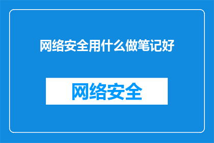 网络安全用什么做笔记好(网络安全笔记制作的最佳工具是什么？)
