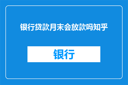 银行贷款月末会放款吗知乎(贷款业务是否在月末放款？)
