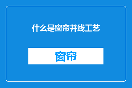 什么是窗帘并线工艺(什么是窗帘并线工艺？探索窗帘制作中的关键技术)