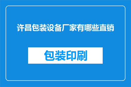 许昌包装设备厂家有哪些直销(许昌地区有哪些厂家提供直销包装设备？)