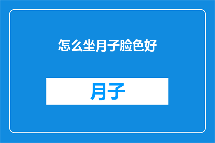 怎么坐月子脸色好(如何让坐月子期间的脸色更加红润？)