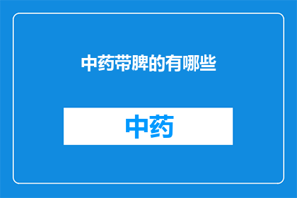 中药带脾的有哪些(中药中有哪些药物具有健脾功效？)