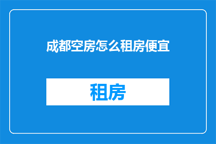 成都空房怎么租房便宜(如何以最经济的方式在成都找到便宜的租房？)
