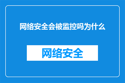 网络安全会被监控吗为什么(网络安全监控是否无处不在？我们该如何理解这一现象？)