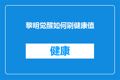 黎明觉醒如何刷健康值(如何有效提升黎明觉醒游戏中的健康值？)