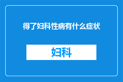 得了妇科性病有什么症状(妇科性病的常见症状有哪些？)