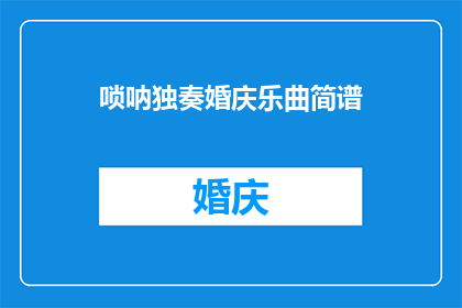 唢呐独奏婚庆乐曲简谱(唢呐独奏婚庆乐曲简谱：你了解吗？)