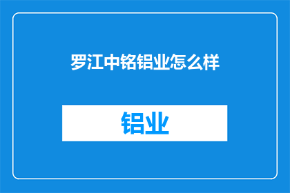 罗江中铭铝业怎么样(罗江中铭铝业的运营状况如何？)